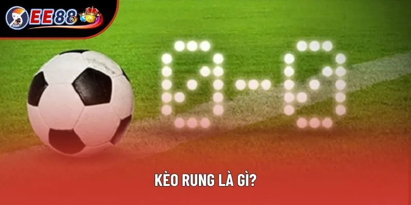 Khái niệm kèo rung mà ai cũng phải nắm rõ Khái niệm kèo rung mà ai cũng phải nắm rõ