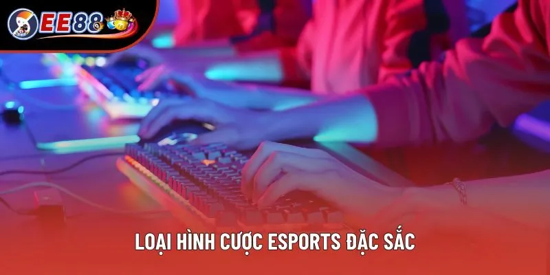 Loại hình cược Esports đặc sắc Loại hình cược Esports đặc sắc