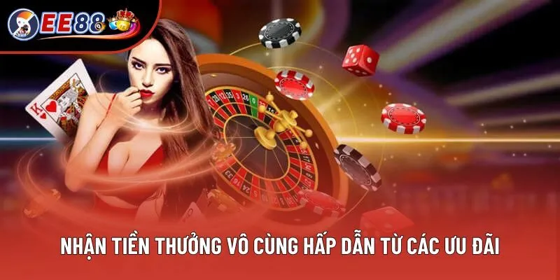 Nhận tiền thưởng vô cùng hấp dẫn từ các ưu đãi